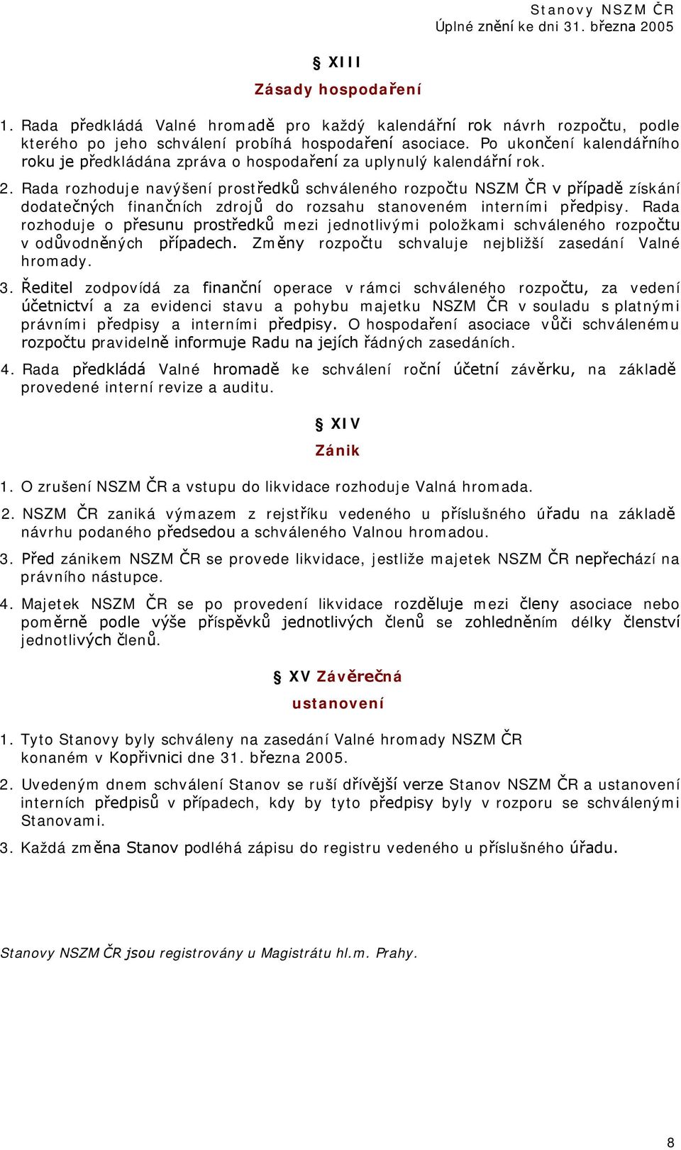 Po ukončení kalendářního roku je předkládána zpráva o hospodaření za uplynulý kalendářní rok. 2.