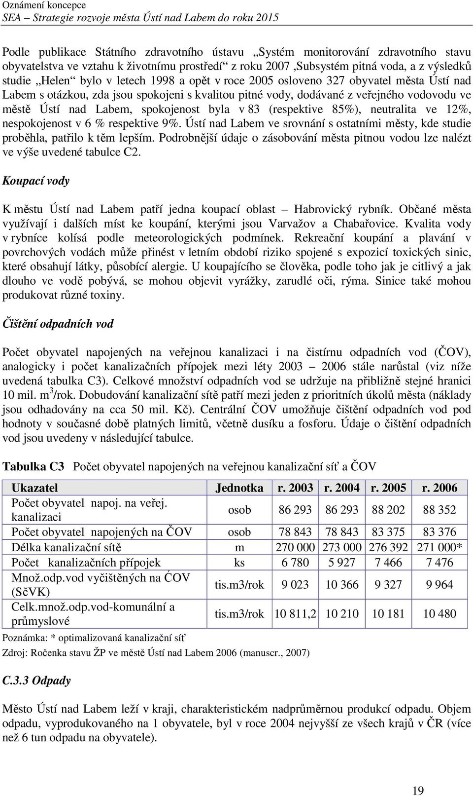 v 83 (respektive 85%), neutralita ve 12%, nespokojenost v 6 % respektive 9%. Ústí nad Labem ve srovnání s ostatními městy, kde studie proběhla, patřilo k těm lepším.