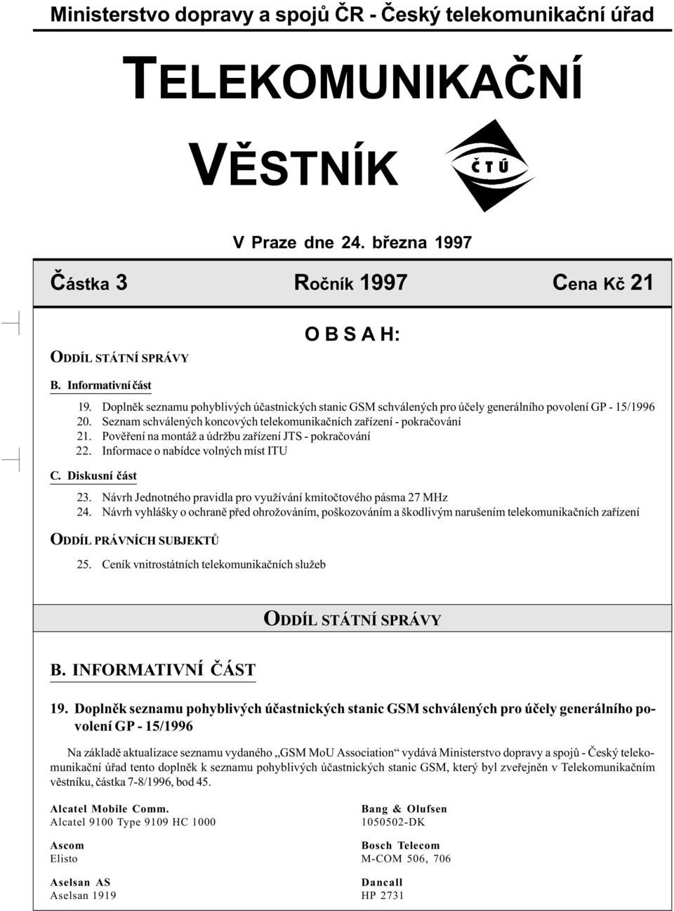 Povìøení na montáž a údržbu zaøízení JTS - pokraèování 22. Informace o nabídce volných míst ITU C. Diskusní èást 23. Návrh Jednotného pravidla pro využívání kmitoètového pásma 27 MHz 24.