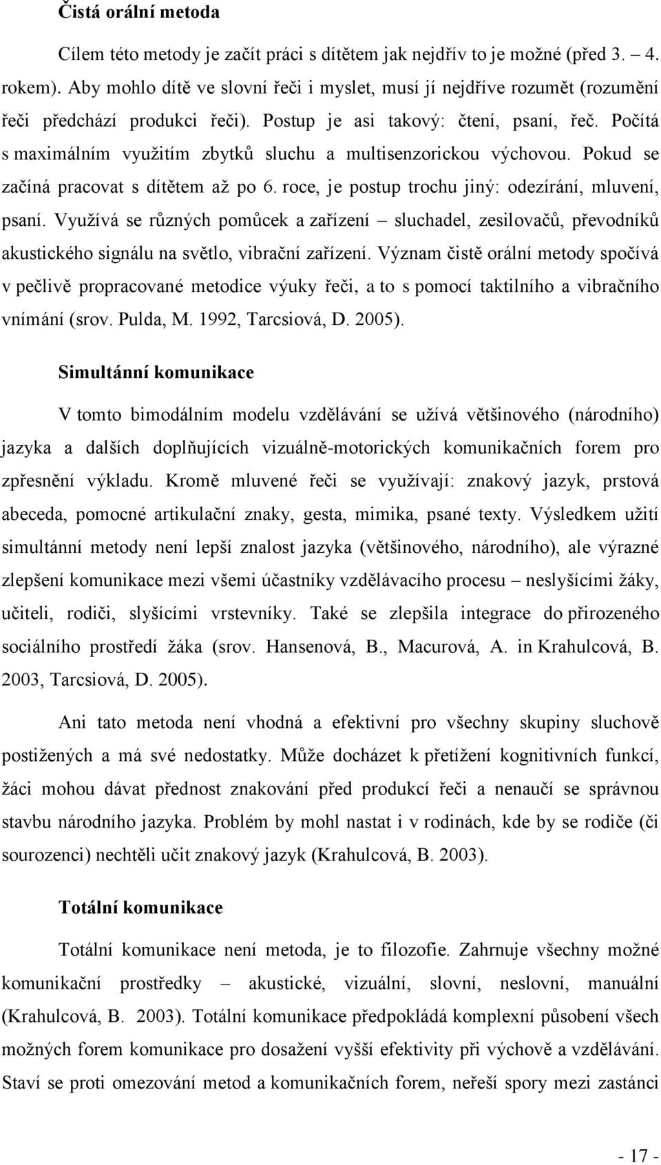 Počítá s maximálním vyuţitím zbytků sluchu a multisenzorickou výchovou. Pokud se začíná pracovat s dítětem aţ po 6. roce, je postup trochu jiný: odezírání, mluvení, psaní.