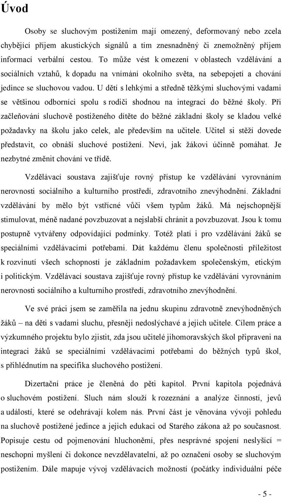 U dětí s lehkými a středně těžkými sluchovými vadami se většinou odborníci spolu s rodiči shodnou na integraci do běžné školy.