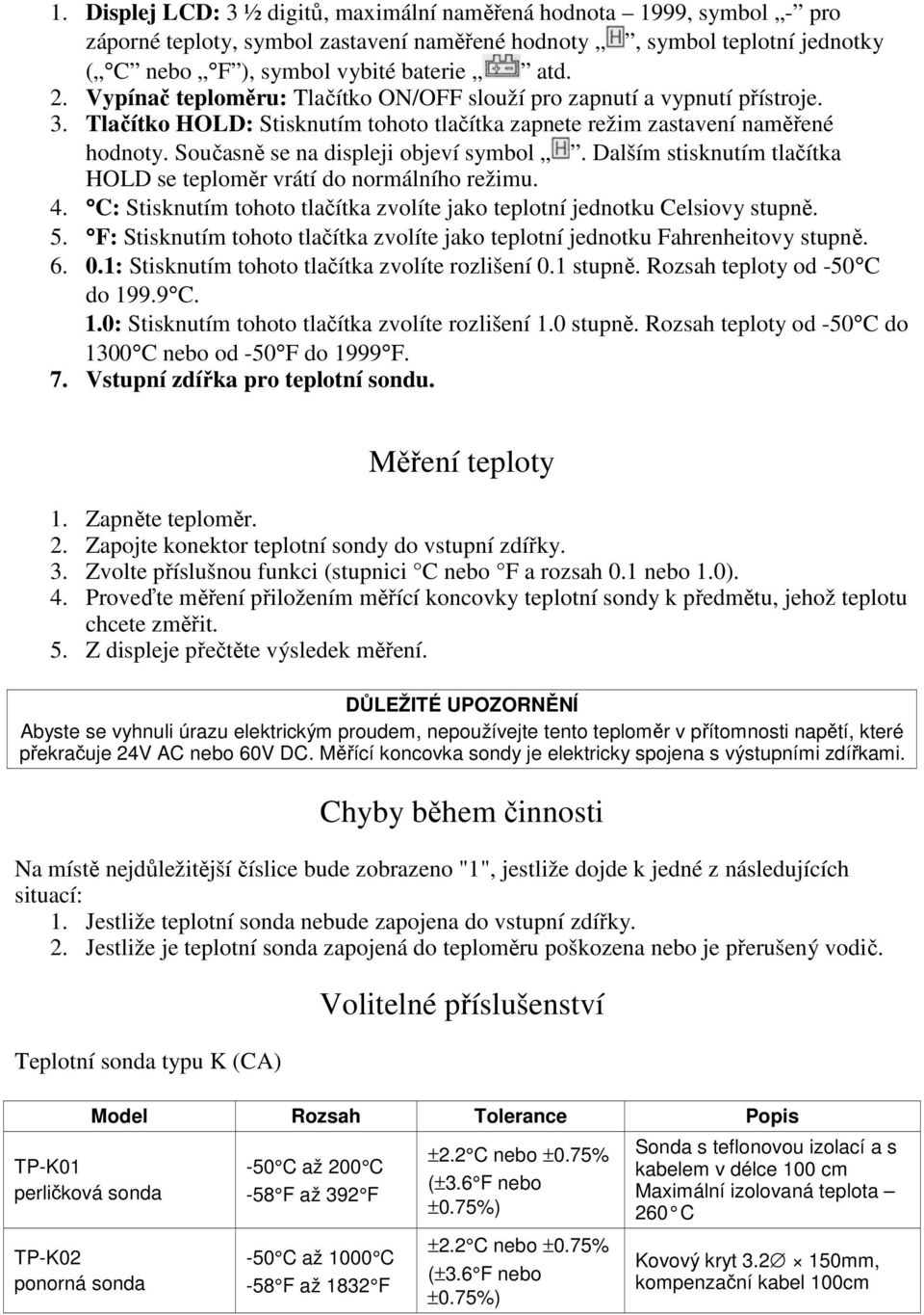 Dalším stisknutím tlačítka HOLD se teploměr vrátí do normálního režimu. 4. C: Stisknutím tohoto tlačítka zvolíte jako teplotní jednotku Celsiovy stupně. 5.