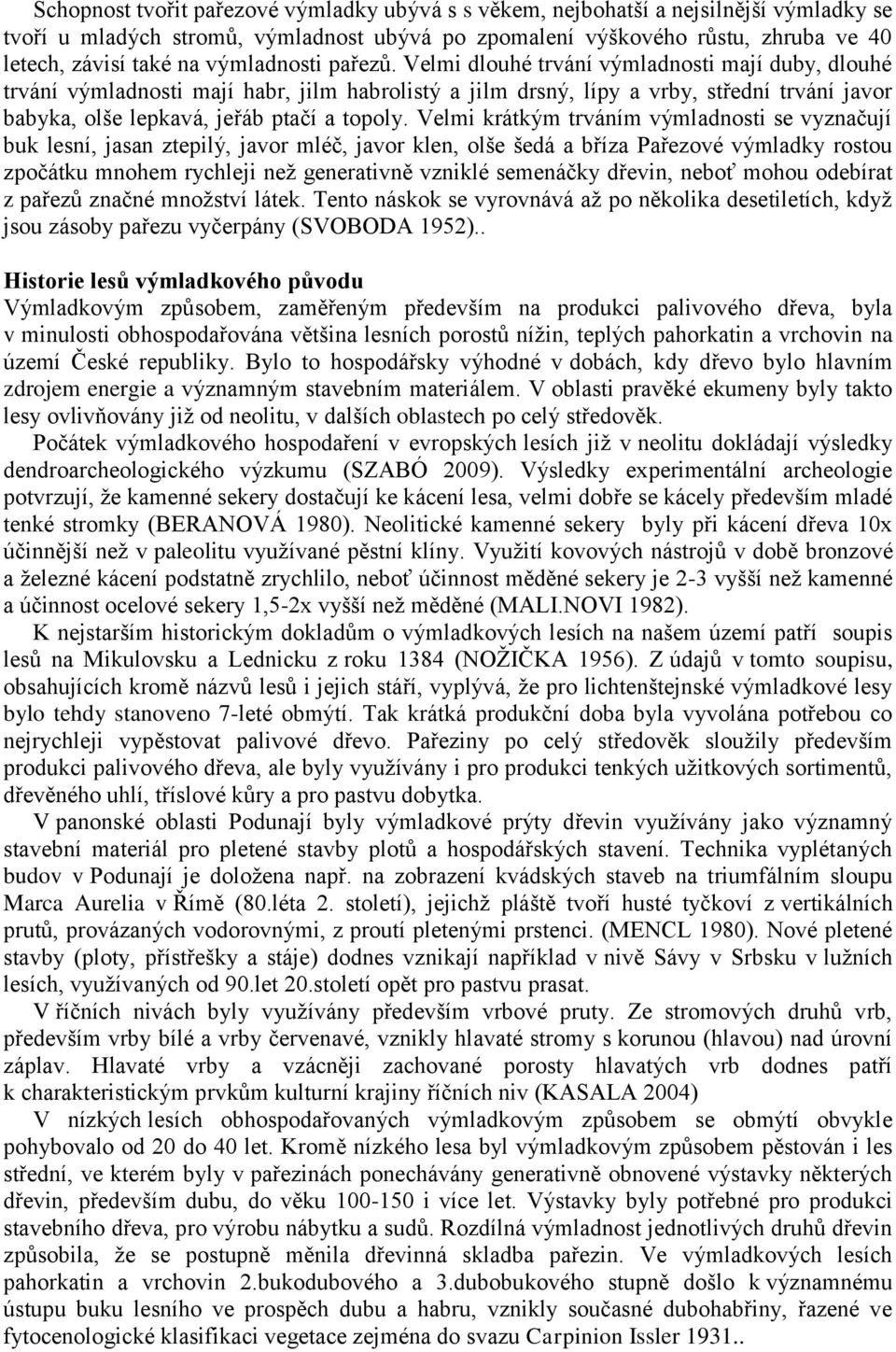 Velmi dlouhé trvání výmladnosti mají duby, dlouhé trvání výmladnosti mají habr, jilm habrolistý a jilm drsný, lípy a vrby, střední trvání javor babyka, olše lepkavá, jeřáb ptačí a topoly.