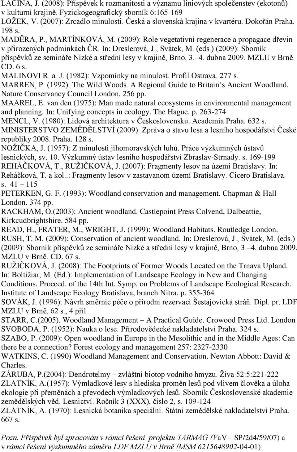 , Svátek, M. (eds.) (2009): Sborník příspěvků ze semináře Nízké a střední lesy v krajině, Brno, 3. 4. dubna 2009. MZLU v Brně. CD. 6 s. MALINOVI R. a J. (1982): Vzpomínky na minulost. Profil Ostrava.