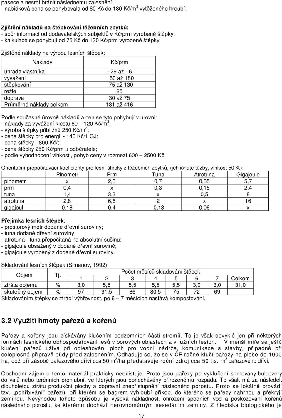 Zjištěné náklady na výrobu lesních štěpek: Náklady Kč/prm úhrada vlastníka - 29 až - 6 vyvážení 60 až 180 štěpkování 75 až 130 režie 25 doprava 30 až 75 Průměrné náklady celkem 181 až 416 Podle