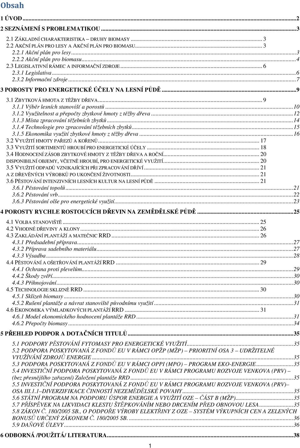 .. 10 3.1.2 Využitelnost a přepočty zbytkové hmoty z těžby dřeva... 12 3.1.3 Místa zpracování těžebních zbytků... 14 3.1.4 Technologie pro zpracování těžebních zbytků... 15 3.1.5 Ekonomika využití zbytkové hmoty z těžby dřeva.