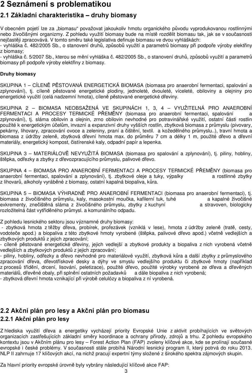 Z pohledu využití biomasy bude na místě rozdělit biomasu tak, jak se v současnosti nejčastěji zpracovává. V tomto směru také legislativa definuje biomasu ve dvou vyhláškách: - vyhláška č. 482/2005 Sb.