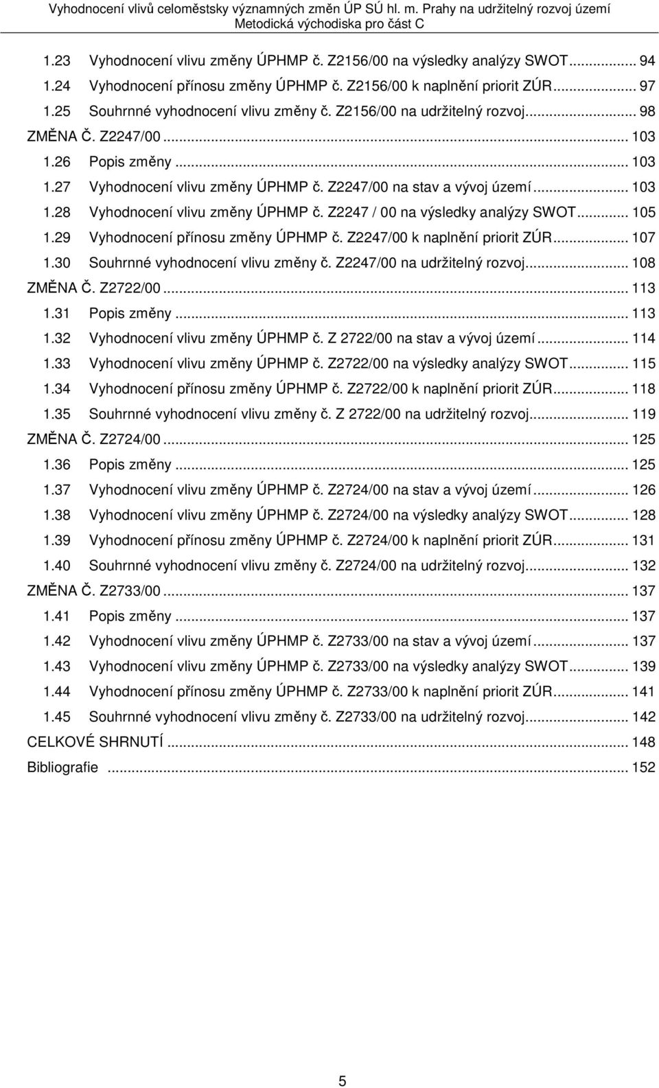 .. 15 1.29 přínosu změny ÚPHMP č. Z2247/ k naplnění priorit ZÚR... 17 1.3 Souhrnné vyhodnocení vlivu změny č. Z2247/ na udržitelný rozvoj... 18 ZMĚNA Č. Z2722/... 113 1.31 Popis změny... 113 1.32 vlivu změny ÚPHMP č.