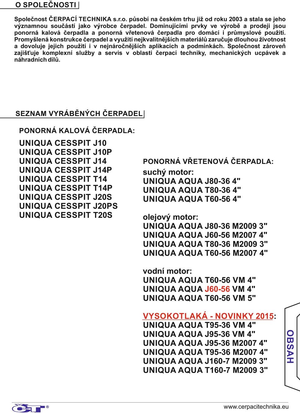 Promyšlená konstrukce čerpadel a využití nejkvalitnějších materiálů zaručuje dlouhou životnost a dovoluje jejich použití i v nejnáročnějších aplikacích a podmínkách.