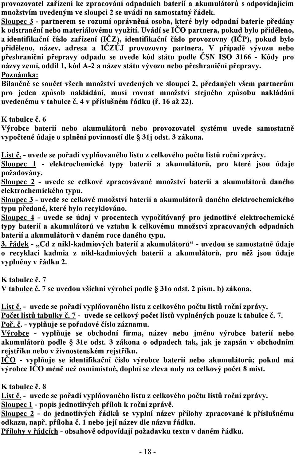 Uvádí se IČO partnera, pokud bylo přiděleno, a identifikační číslo zařízení (IČZ), identifikační číslo provozovny (IČP), pokud bylo přiděleno, název, adresa a IČZÚJ provozovny partnera.