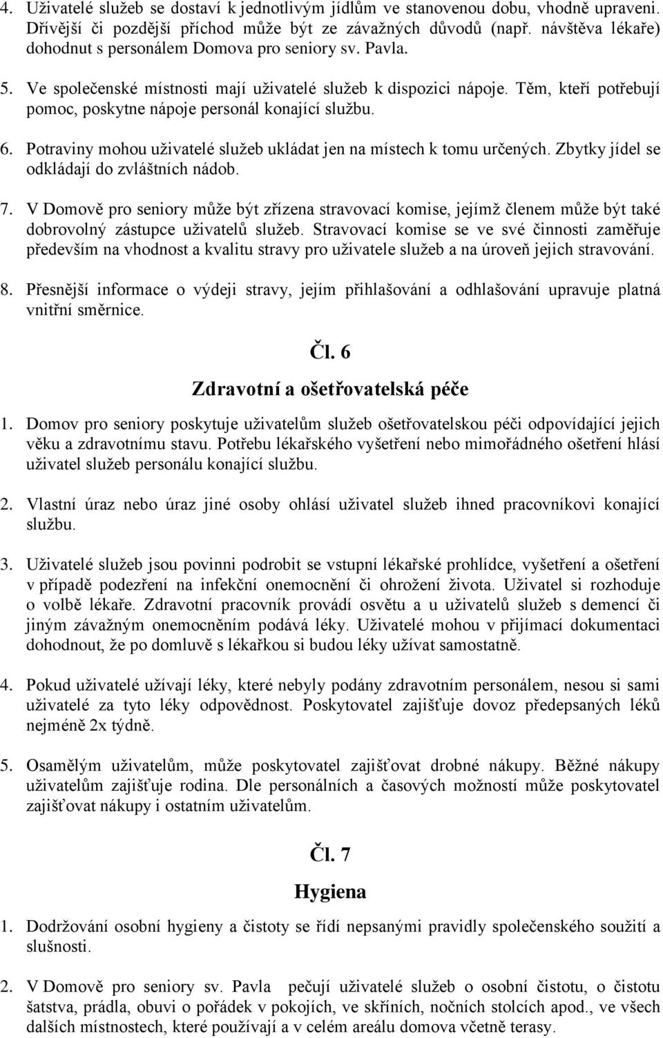 Těm, kteří potřebují pomoc, poskytne nápoje personál konající službu. 6. Potraviny mohou uživatelé služeb ukládat jen na místech k tomu určených. Zbytky jídel se odkládají do zvláštních nádob. 7.