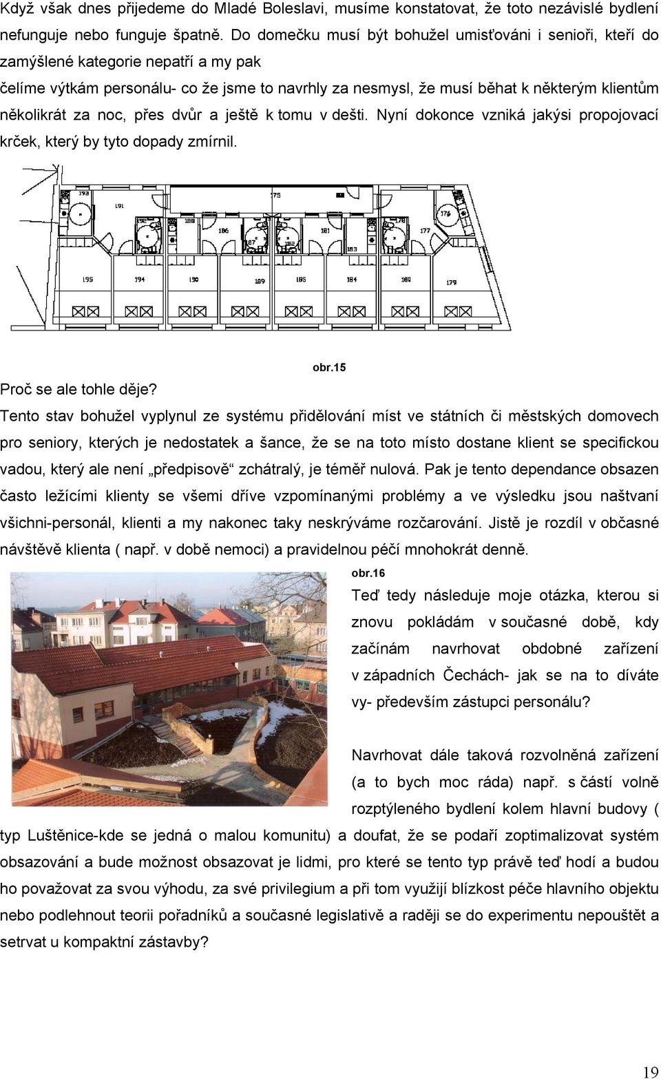 za noc, přes dvůr a ještě k tomu v dešti. Nyní dokonce vzniká jakýsi propojovací krček, který by tyto dopady zmírnil. obr.15 Proč se ale tohle děje?