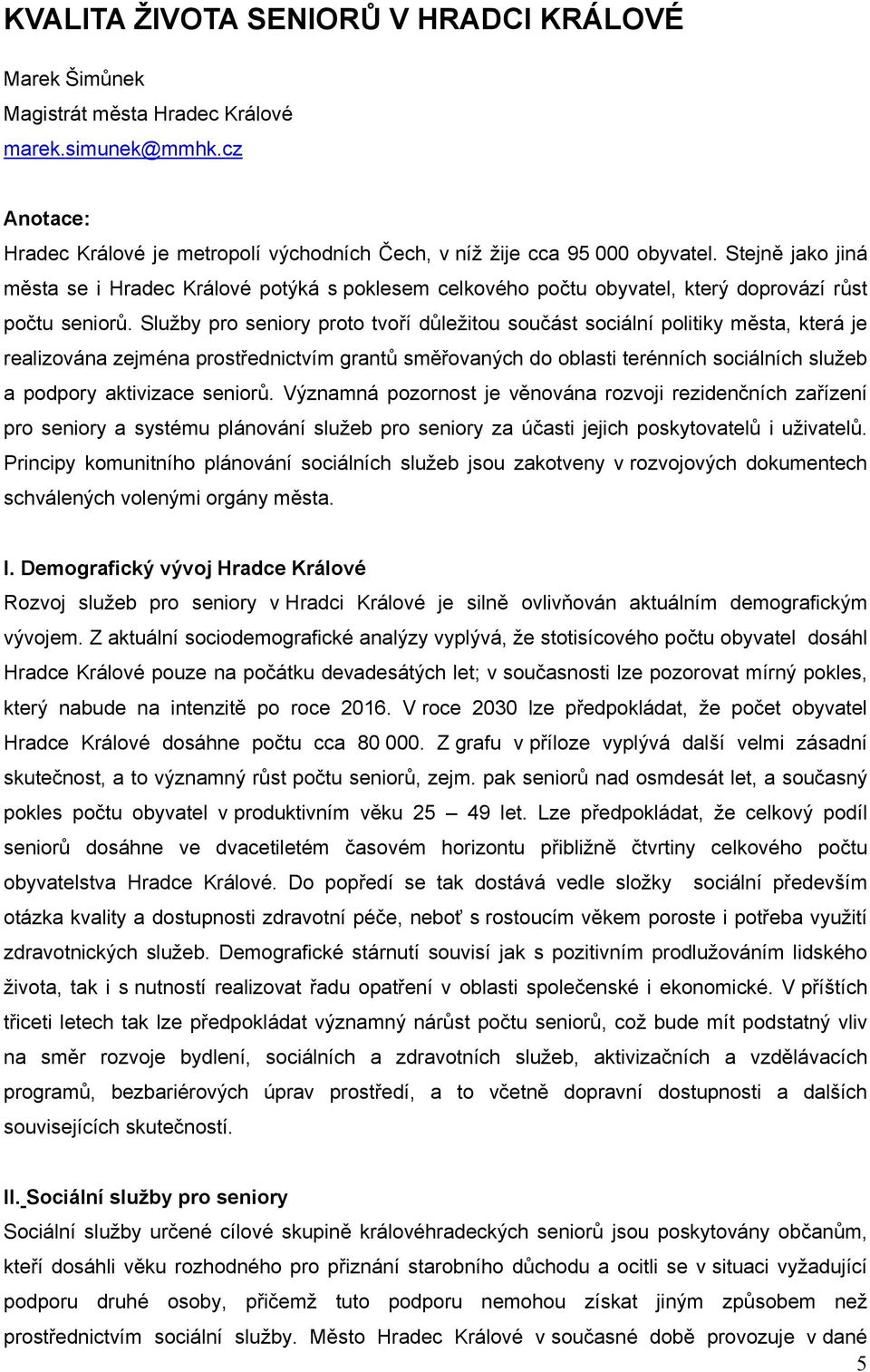 Služby pro seniory proto tvoří důležitou součást sociální politiky města, která je realizována zejména prostřednictvím grantů směřovaných do oblasti terénních sociálních služeb a podpory aktivizace