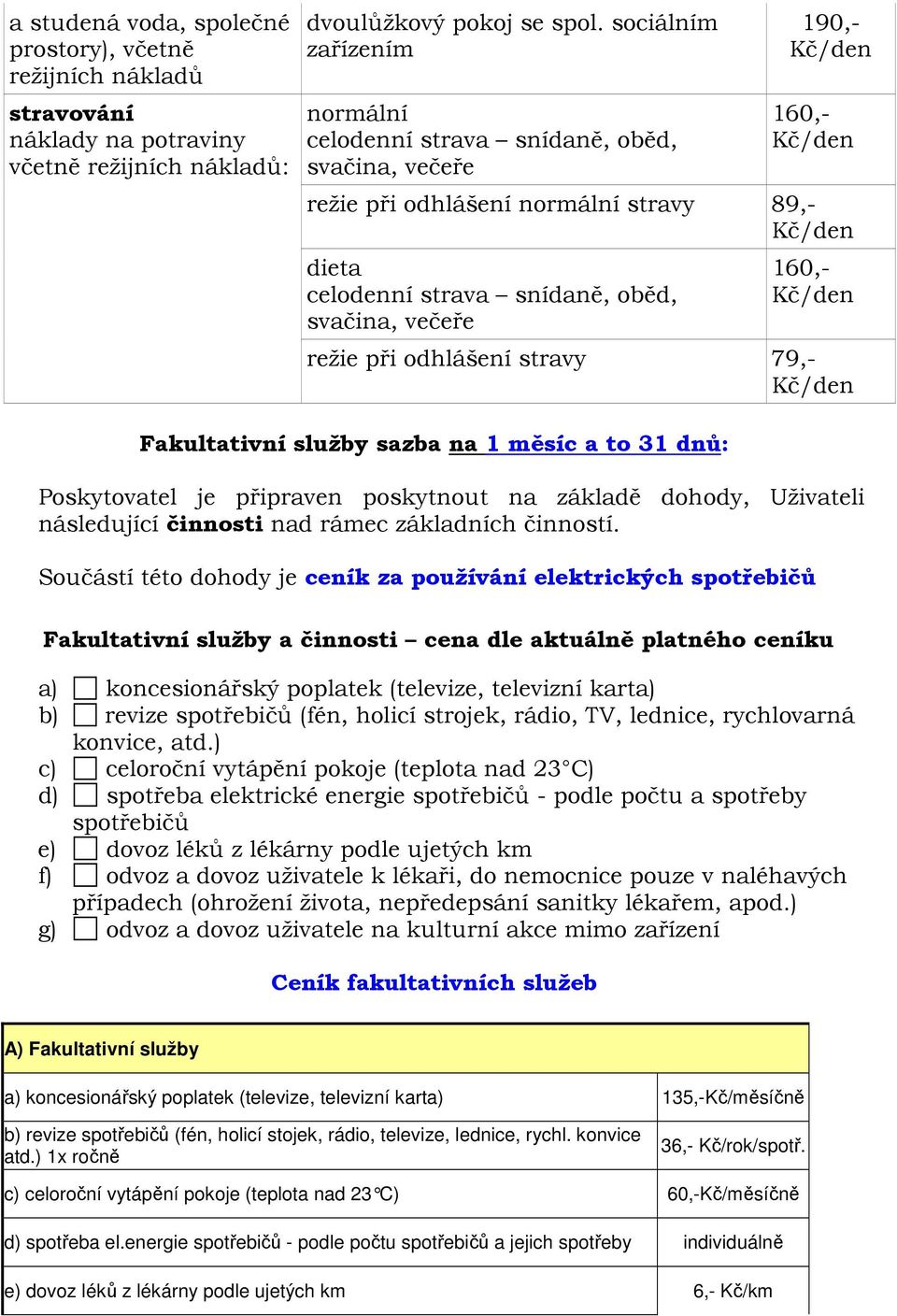 večeře 160,- Kč/den režie při odhlášení stravy 79,- Kč/den Fakultativní služby sazba na 1 měsíc a to 31 dnů: Poskytovatel je připraven poskytnout na základě dohody, Uživateli následující činnosti nad