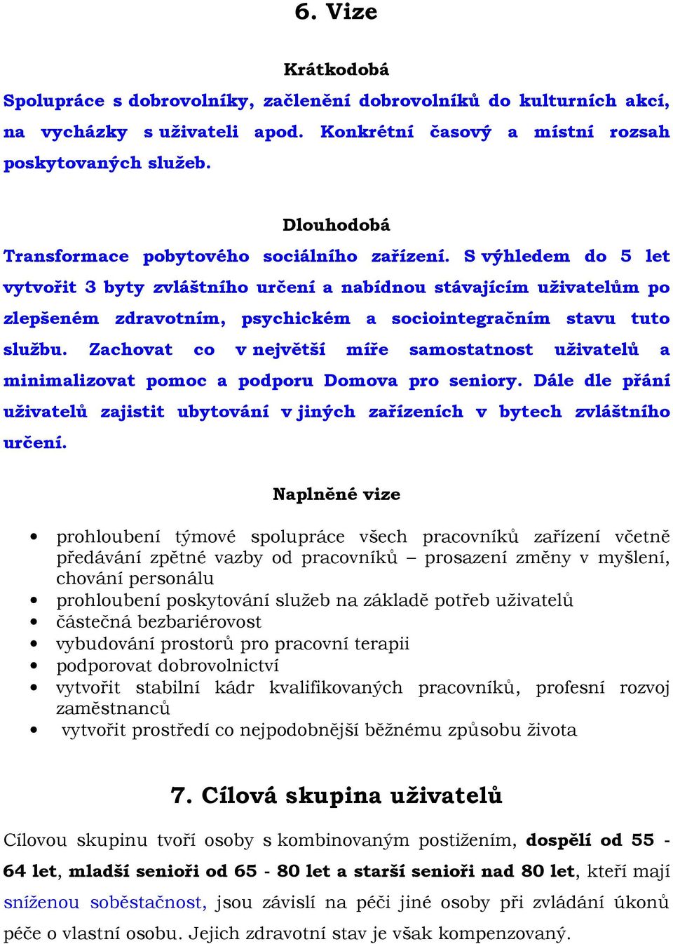 S výhledem do 5 let vytvořit 3 byty zvláštního určení a nabídnou stávajícím uživatelům po zlepšeném zdravotním, psychickém a sociointegračním stavu tuto službu.