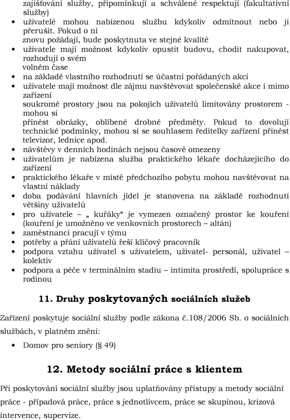 pořádaných akcí uživatele mají možnost dle zájmu navštěvovat společenské akce i mimo zařízení soukromé prostory jsou na pokojích uživatelů limitovány prostorem - mohou si přinést obrázky, oblíbené