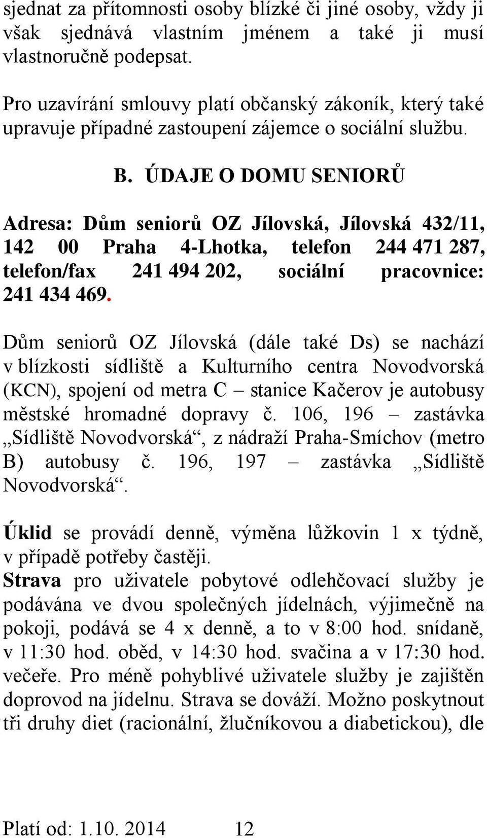 ÚDAJE O DOMU SENIORŮ Adresa: Dům seniorů OZ Jílovská, Jílovská 432/11, 142 00 Praha 4-Lhotka, telefon 244 471 287, telefon/fax 241 494 202, sociální pracovnice: 241 434 469.