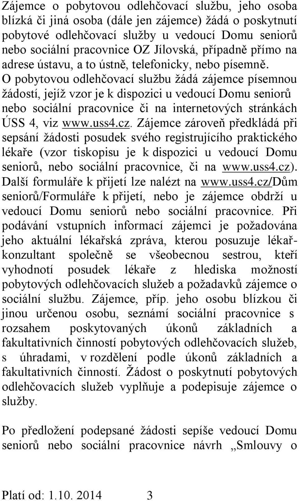 O pobytovou odlehčovací službu žádá zájemce písemnou žádostí, jejíž vzor je k dispozici u vedoucí Domu seniorů nebo sociální pracovnice či na internetových stránkách ÚSS 4, viz www.uss4.cz.