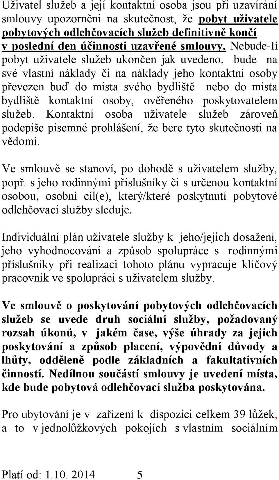 Nebude-li pobyt uživatele služeb ukončen jak uvedeno, bude na své vlastní náklady či na náklady jeho kontaktní osoby převezen buď do místa svého bydliště nebo do místa bydliště kontaktní osoby,