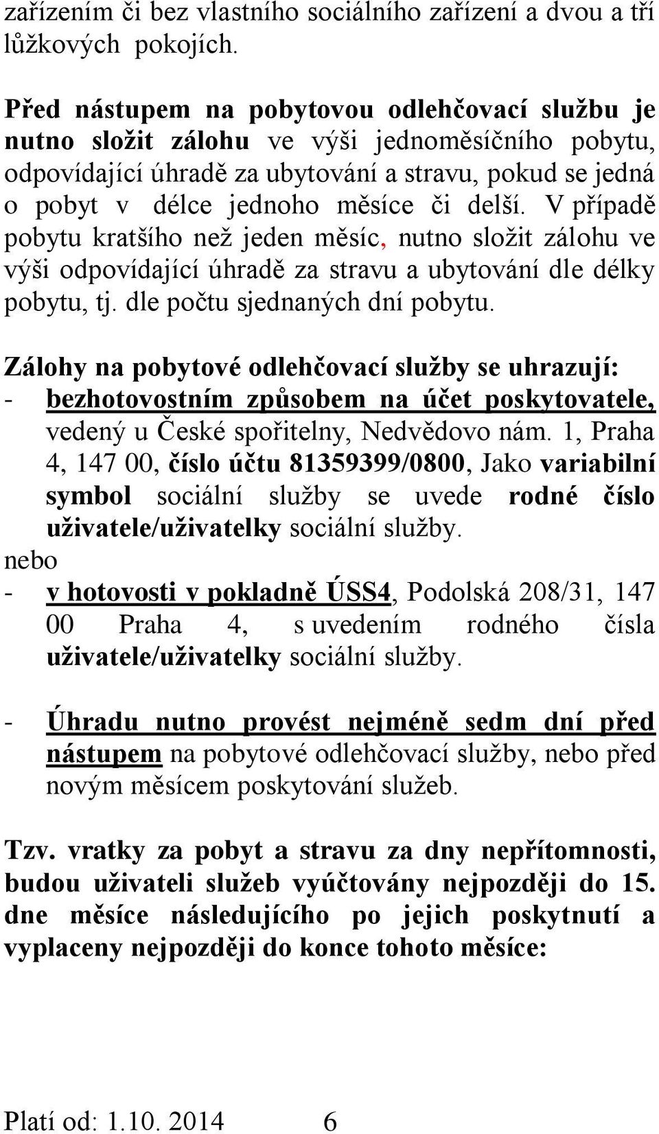 V případě pobytu kratšího než jeden měsíc, nutno složit zálohu ve výši odpovídající úhradě za stravu a ubytování dle délky pobytu, tj. dle počtu sjednaných dní pobytu.