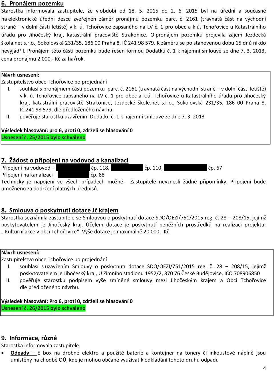 O pronájem pozemku projevila zájem Jezdecká škola.net s.r.o., Sokolovská 231/35, 186 00 Praha 8, IČ 241 98 579. K záměru se po stanovenou dobu 15 dnů nikdo nevyjádřil.