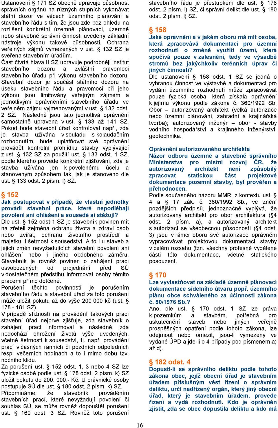 Část čtvrtá hlava II SZ upravuje podrobněji institut stavebního dozoru a zvláštní pravomoci stavebního úřadu při výkonu stavebního dozoru.