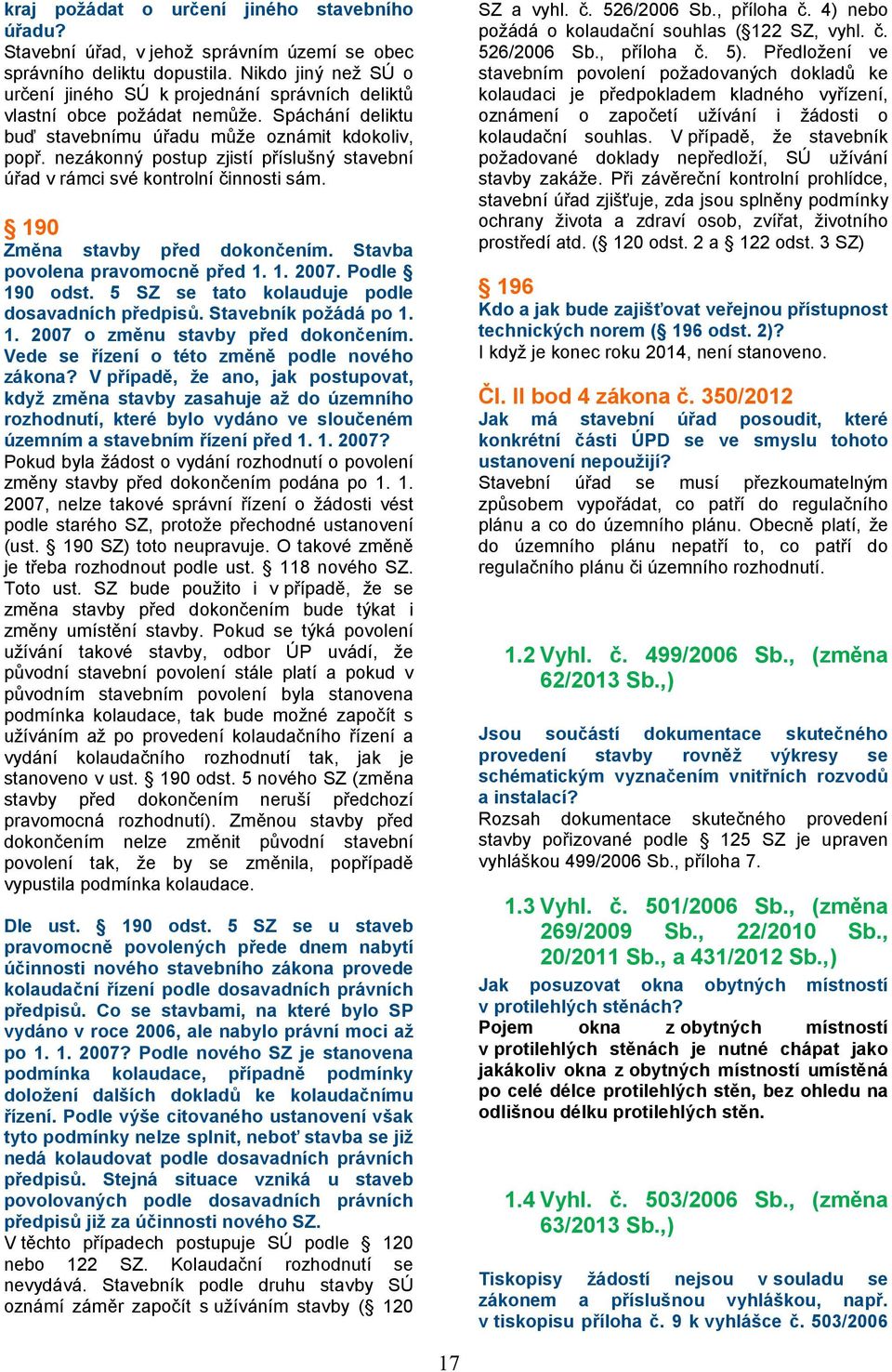 nezákonný postup zjistí příslušný stavební úřad v rámci své kontrolní činnosti sám. 190 Změna stavby před dokončením. Stavba povolena pravomocně před 1. 1. 2007. Podle 190 odst.