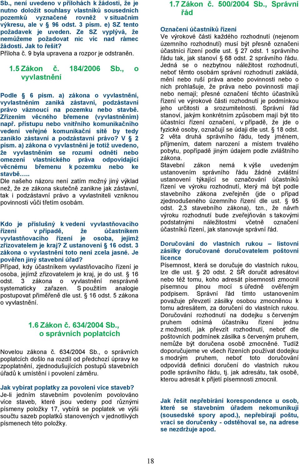 a) zákona o vyvlastnění, vyvlastněním zaniká zástavní, podzástavní právo váznoucí na pozemku nebo stavbě. Zřízením věcného břemene (vyvlastněním) např.