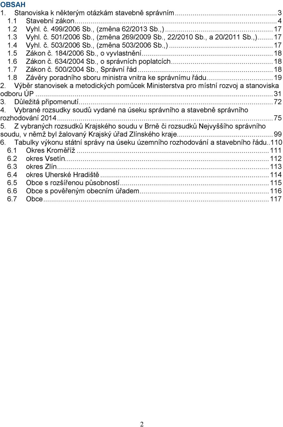 500/2004 Sb., Správní řád...18 1.8 Závěry poradního sboru ministra vnitra ke správnímu řádu...19 2. Výběr stanovisek a metodických pomůcek Ministerstva pro místní rozvoj a stanoviska odboru ÚP...31 3.