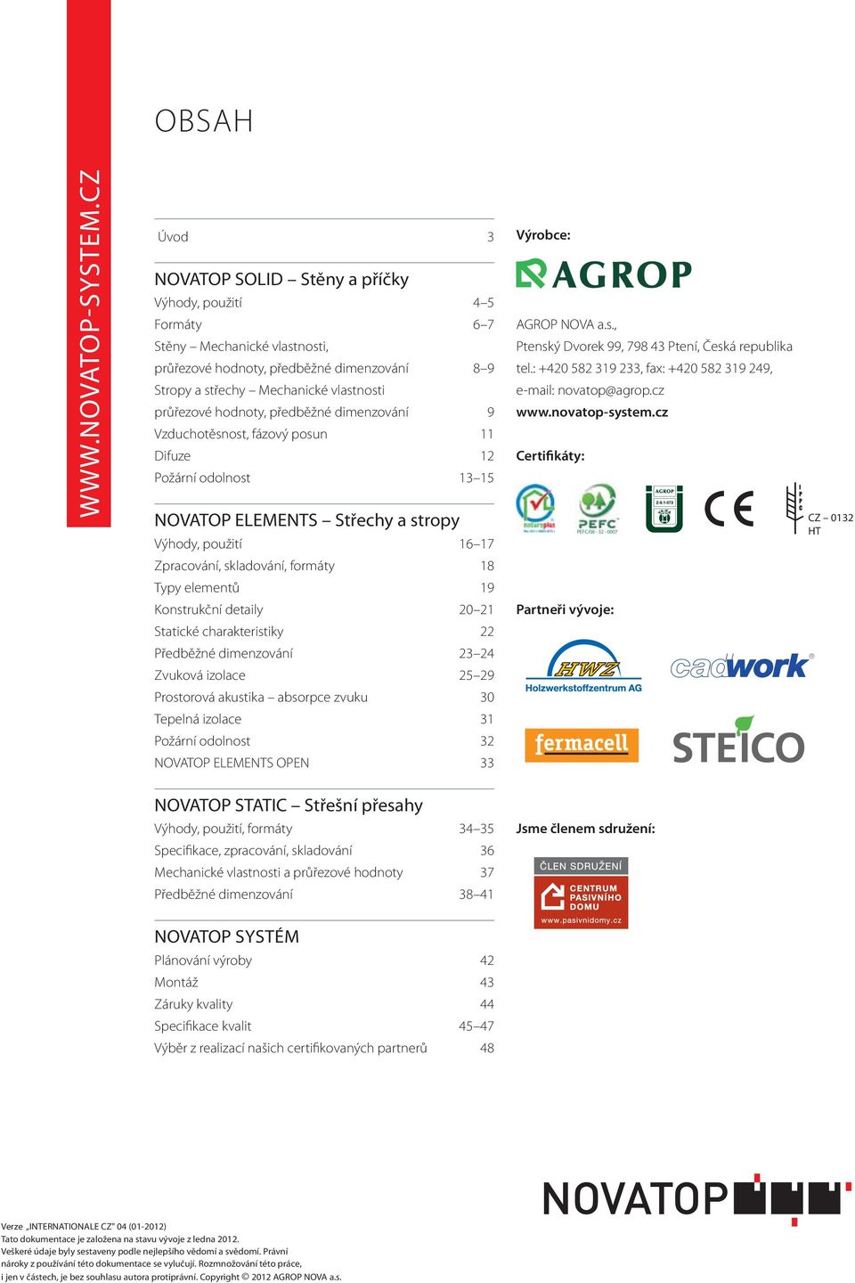 průřezové hodnoty, předběžné dimenzování 9 Vzduchotěsnost, fázový posun 11 Difuze 12 Požární odolnost 13 15 NOVATOP ELEMENTS Střechy a stropy Výhody, použití 16 17 Zpracování, skladování, formáty 18