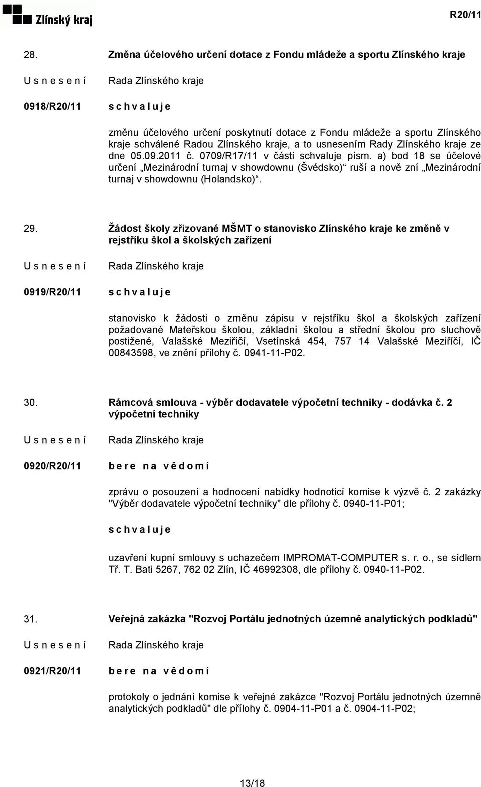 a) bod 18 se účelové určení Mezinárodní turnaj v showdownu (Švédsko) ruší a nově zní Mezinárodní turnaj v showdownu (Holandsko). 29.