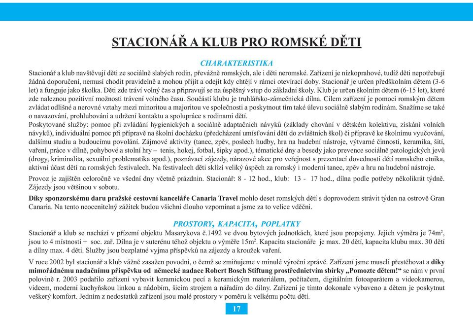 Stacionář je určen předškolním dětem (3-6 let) a funguje jako školka. Děti zde tráví volný čas a připravují se na úspěšný vstup do základní školy.