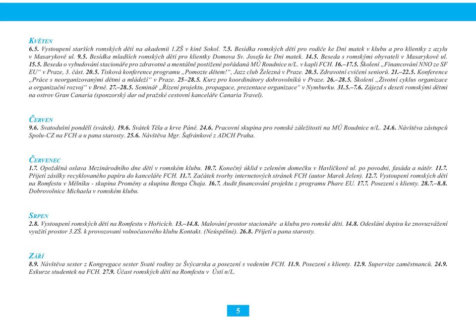 část. 20.5. Tisková konference programu Pomozte dětem!, Jazz club Železná v Praze. 20.5. Zdravotní cvičení seniorů. 21. 22.5. Konference Práce s neorganizovanými dětmi a mládeží v Praze. 25 28.5. Kurz pro koordinátory dobrovolníků v Praze.