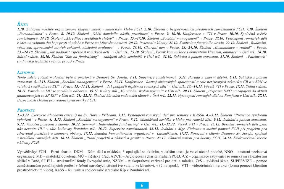 20.10. Posezení s klienty. 21.10. Kontrola z fi nančního úřadu. 22.10. Školení Budování, výstavba, zprovoznění nových zařízení, následná evaluace v Praze. 23.10. Charitní den v Praze. 23. 24.10. Školení Komunikace v rodině v Praze.