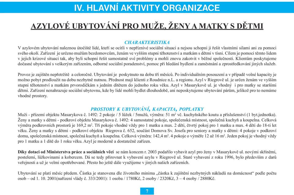 Cílem je pomoci těmto lidem v jejich krizové situaci tak, aby byli schopni řešit samostatně své problémy a mohli znovu zakotvit v běžné společnosti.