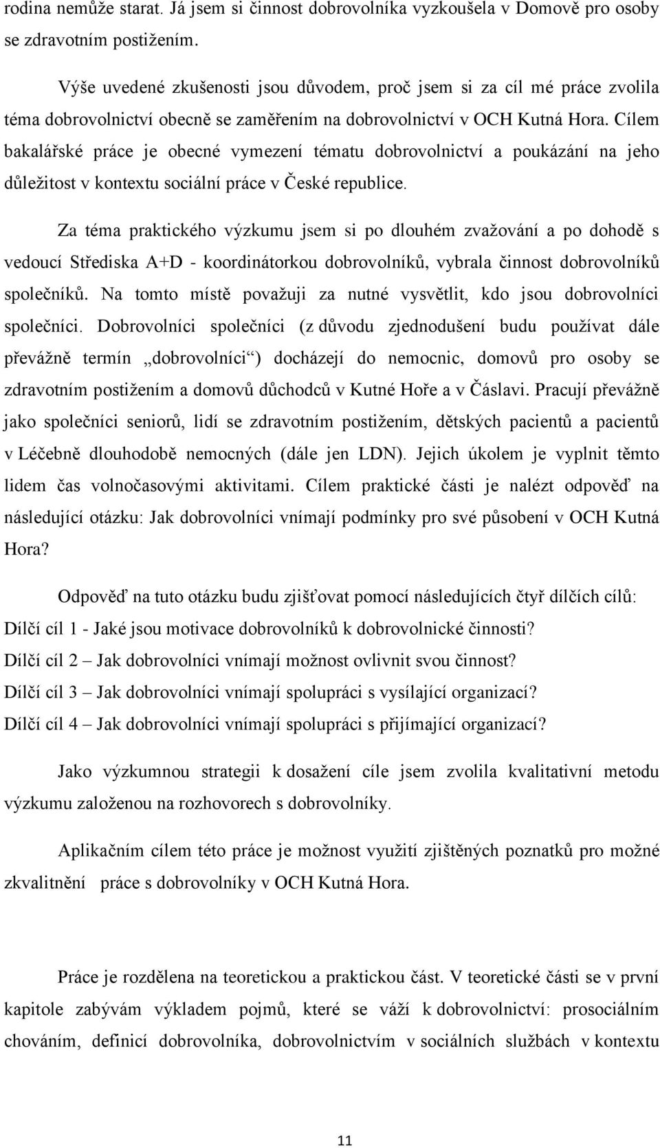 Cílem bakalářské práce je obecné vymezení tématu dobrovolnictví a poukázání na jeho důleţitost v kontextu sociální práce v České republice.