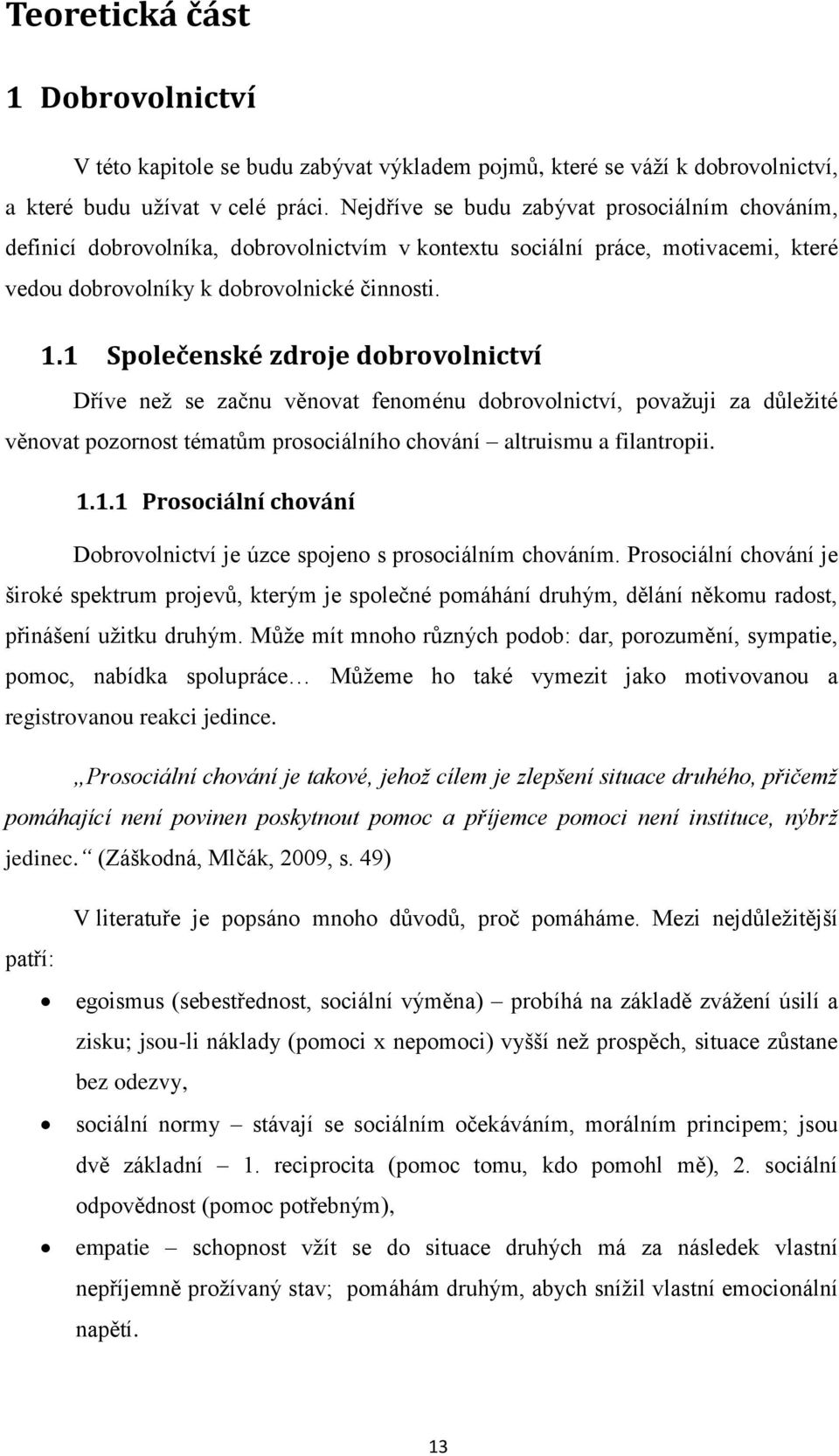 1 Společenské zdroje dobrovolnictví Dříve neţ se začnu věnovat fenoménu dobrovolnictví, povaţuji za důleţité věnovat pozornost tématům prosociálního chování altruismu a filantropii. 1.1.1 Prosociální chování Dobrovolnictví je úzce spojeno s prosociálním chováním.