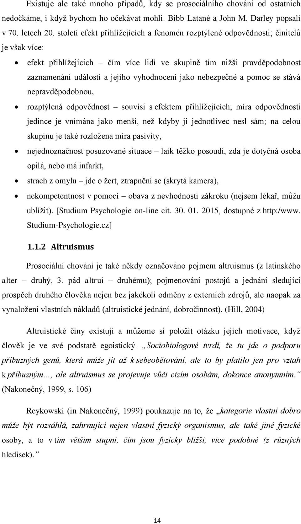 vyhodnocení jako nebezpečné a pomoc se stává nepravděpodobnou, rozptýlená odpovědnost souvisí s efektem přihlíţejících; míra odpovědnosti jedince je vnímána jako menší, neţ kdyby ji jednotlivec nesl