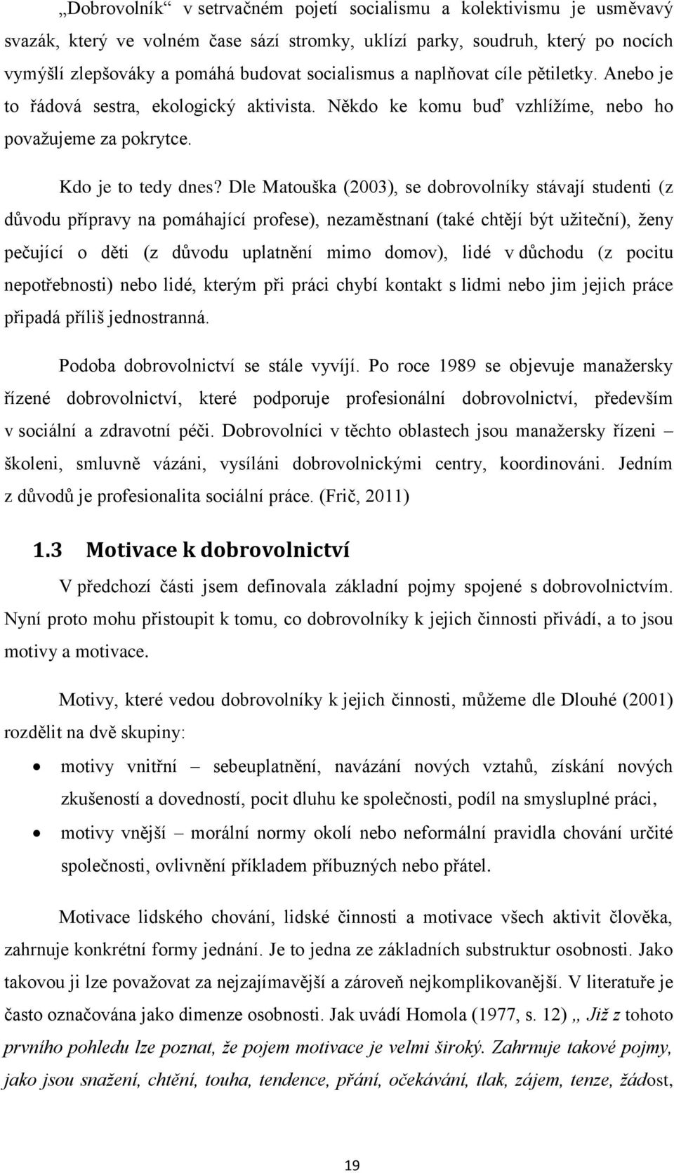 Dle Matouška (2003), se dobrovolníky stávají studenti (z důvodu přípravy na pomáhající profese), nezaměstnaní (také chtějí být uţiteční), ţeny pečující o děti (z důvodu uplatnění mimo domov), lidé v