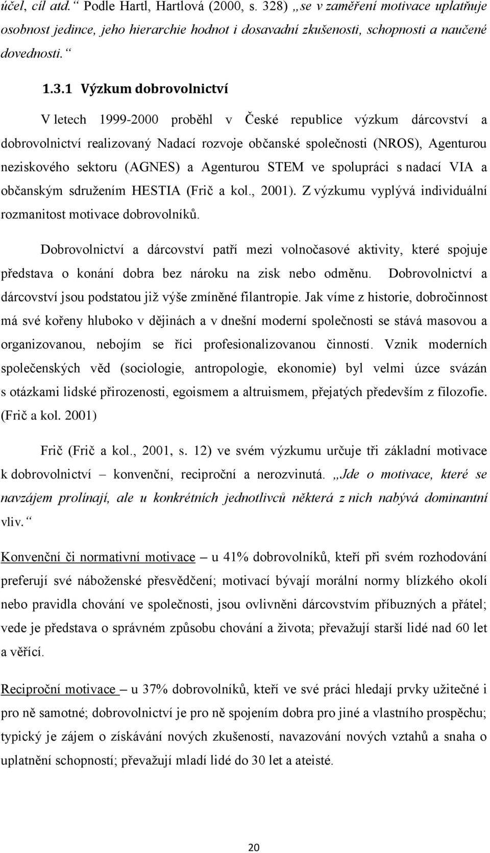 1 Výzkum dobrovolnictví V letech 1999-2000 proběhl v České republice výzkum dárcovství a dobrovolnictví realizovaný Nadací rozvoje občanské společnosti (NROS), Agenturou neziskového sektoru (AGNES) a