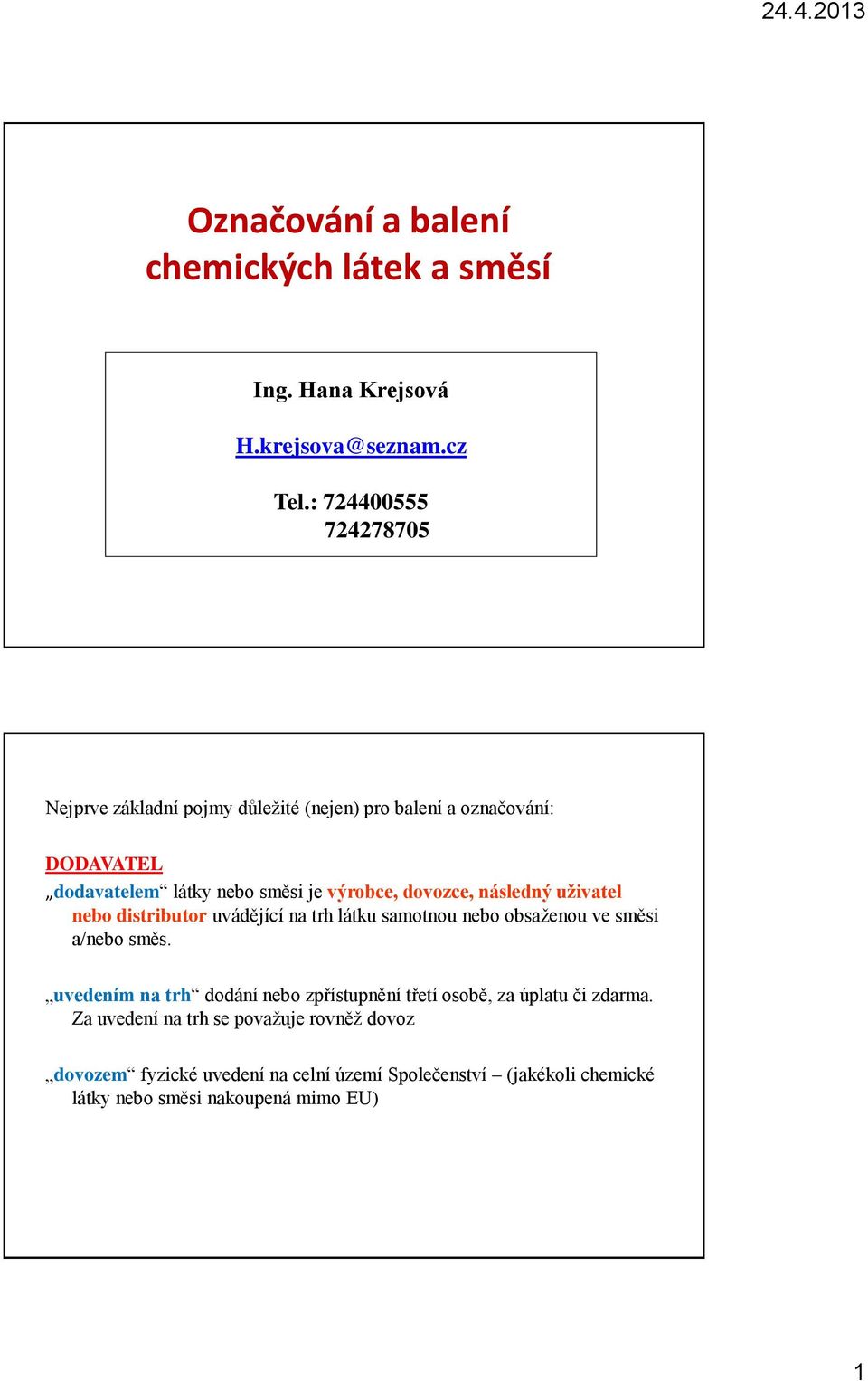 dovozce, následný uživatel nebo distributor uvádějící na trh látku samotnou nebo obsaženou ve směsi a/nebo směs.