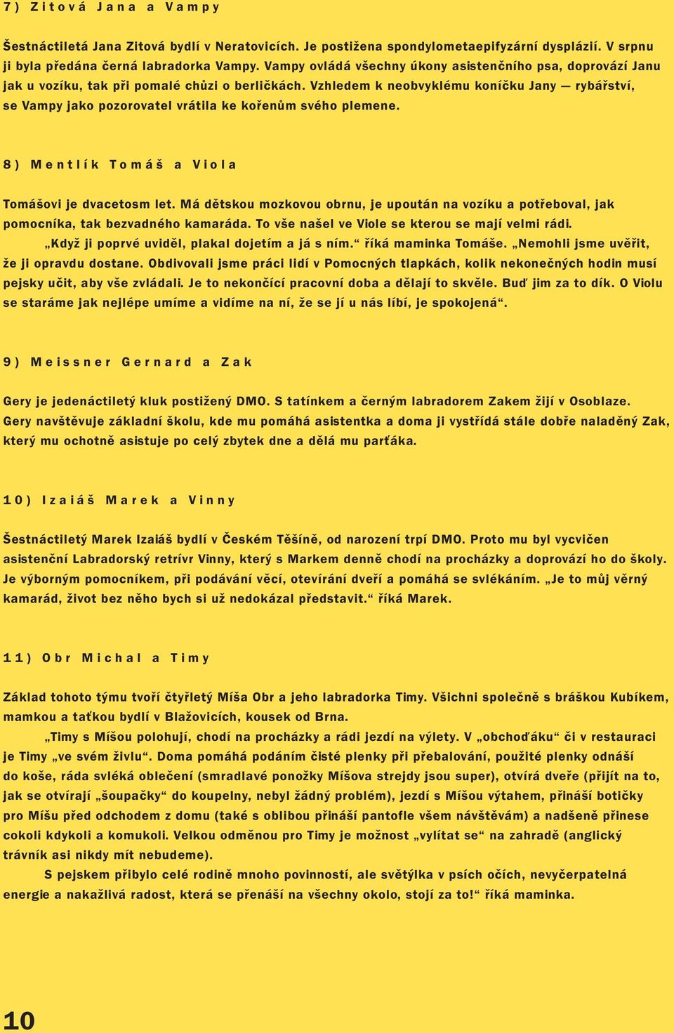 Vzhledem k neobvyklému koníčku Jany rybářství, se Vampy jako pozorovatel vrátila ke kořenům svého plemene. 8) Mentlík Tomáš a Viola Tomášovi je dvacetosm let.