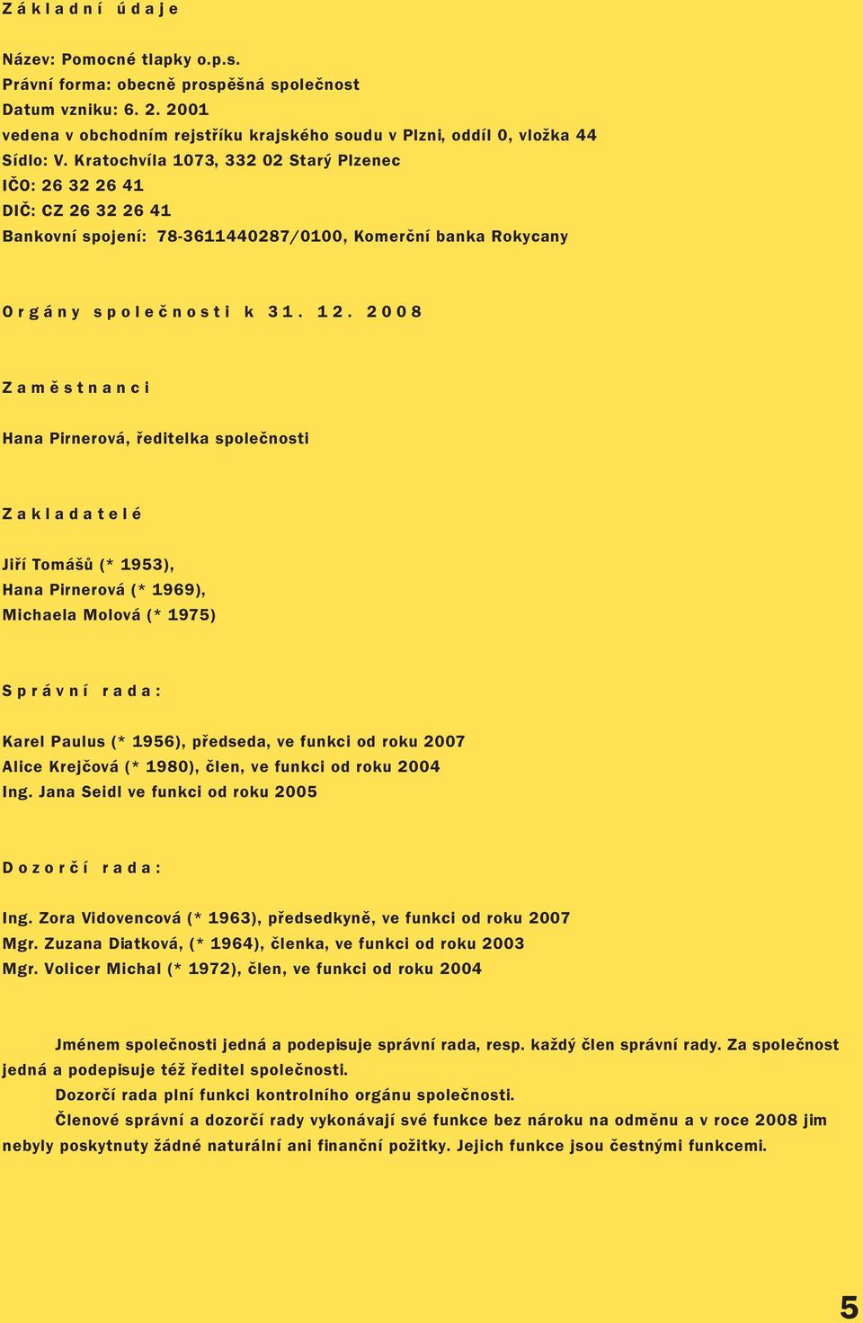 2008 Zaměstnanci Hana Pirnerová, ředitelka společnosti Zakladatelé Jiří Tomášů (* 1953), Hana Pirnerová (* 1969), Michaela Molová (* 1975) Správní rada: Karel Paulus (* 1956), předseda, ve funkci od