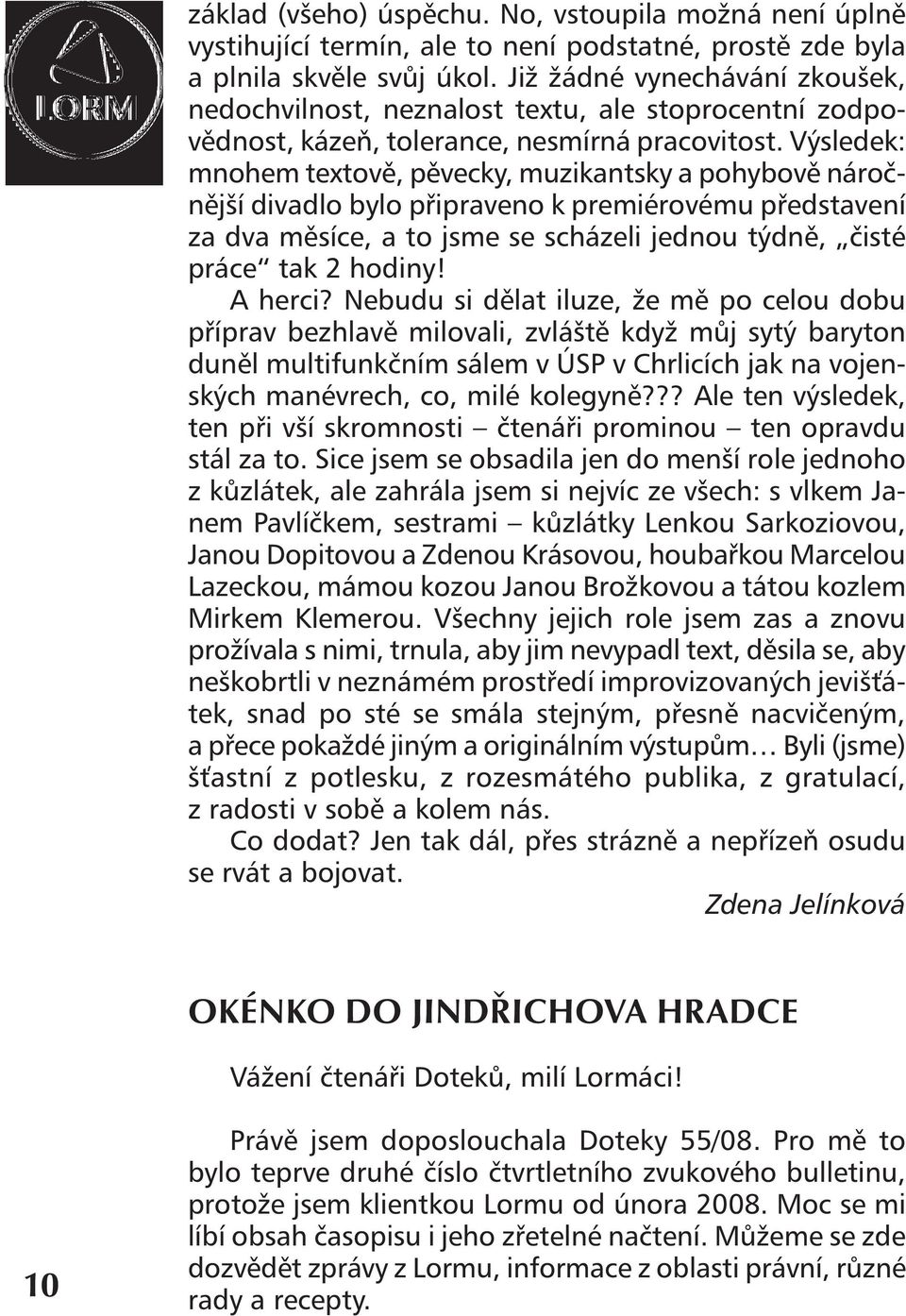 Výsledek: mnohem textově, pěvecky, muzikantsky a pohybově náročnější divadlo bylo připraveno k premiérovému představení za dva měsíce, a to jsme se scházeli jednou týdně, čisté práce tak 2 hodiny!