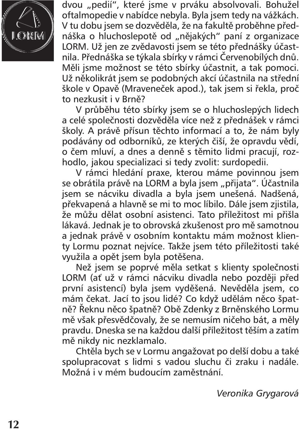 Přednáška se týkala sbírky v rámci Červenobílých dnů. Měli jsme možnost se této sbírky účastnit, a tak pomoci. Už několikrát jsem se podobných akcí účastnila na střední škole v Opavě (Mraveneček apod.