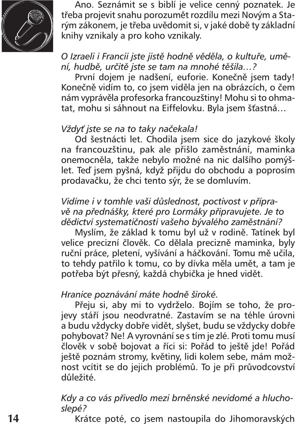 O Izraeli i Francii jste jistě hodně věděla, o kultuře, umění, hudbě, určitě jste se tam na mnohé těšila? První dojem je nadšení, euforie. Konečně jsem tady!