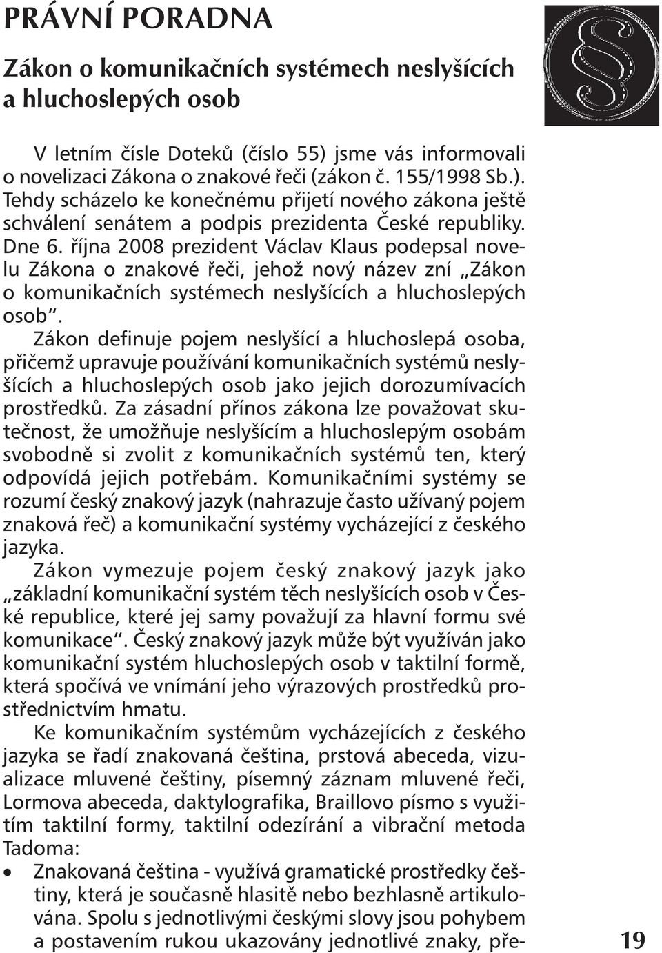 října 2008 prezident Václav Klaus podepsal novelu Zákona o znakové řeči, jehož nový název zní Zákon o komunikačních systémech neslyšících a hluchoslepých osob.