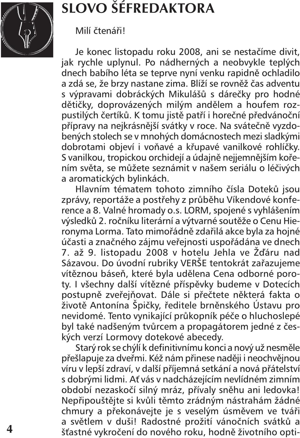 Blíží se rovněž čas adventu s výpravami dobráckých Mikulášů s dárečky pro hodné dětičky, doprovázených milým andělem a houfem rozpustilých čertíků.