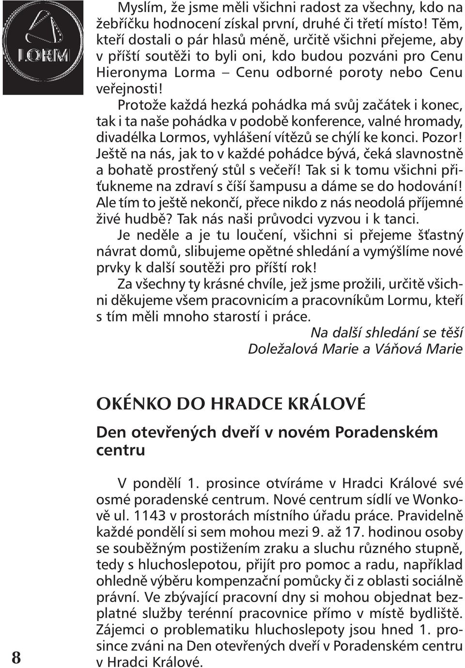 Protože každá hezká pohádka má svůj začátek i konec, tak i ta naše pohádka v podobě konference, valné hromady, divadélka Lormos, vyhlášení vítězů se chýlí ke konci. Pozor!