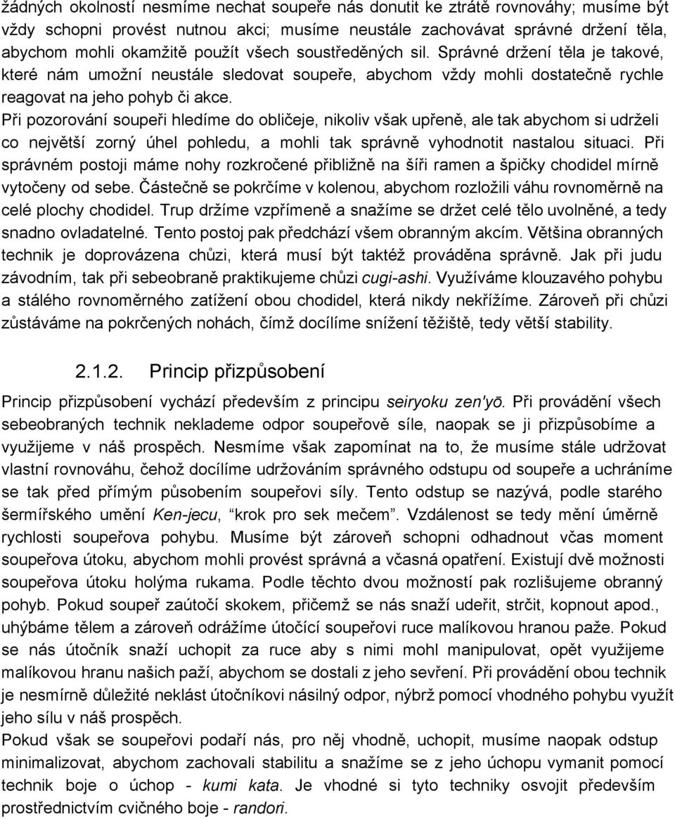 Při pozorování soupeři hledíme do obličeje, nikoliv však upřeně, ale tak abychom si udrželi co největší zorný úhel pohledu, a mohli tak správně vyhodnotit nastalou situaci.